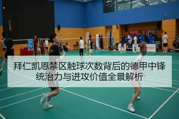 拜仁凯恩禁区触球次数背后的德甲中锋统治力与进攻价值全景解析