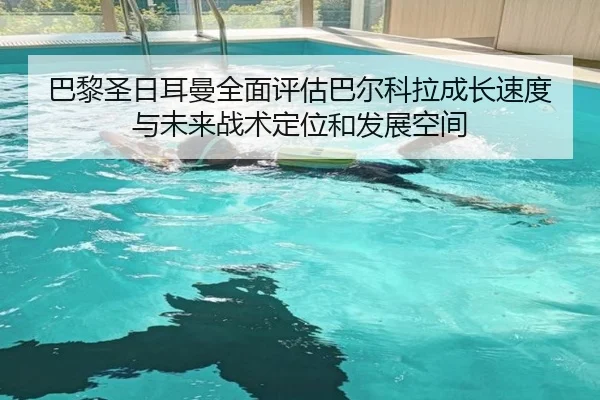 巴黎圣日耳曼全面评估巴尔科拉成长速度与未来战术定位和发展空间