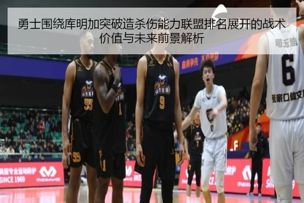 勇士围绕库明加突破造杀伤能力联盟排名展开的战术价值与未来前景解析