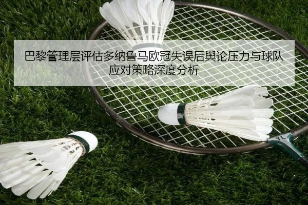 巴黎管理层评估多纳鲁马欧冠失误后舆论压力与球队应对策略深度分析