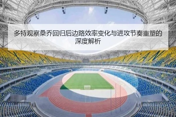 多特观察桑乔回归后边路效率变化与进攻节奏重塑的深度解析