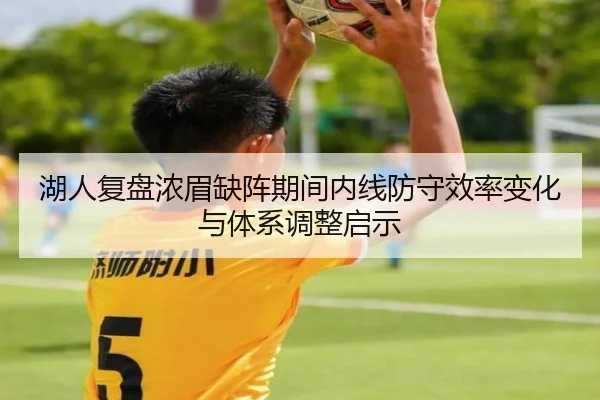 湖人复盘浓眉缺阵期间内线防守效率变化与体系调整启示