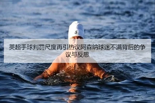 英超手球判罚尺度再引热议阿森纳球迷不满背后的争议与反思