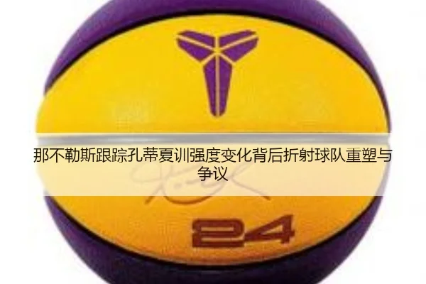 那不勒斯跟踪孔蒂夏训强度变化背后折射球队重塑与争议