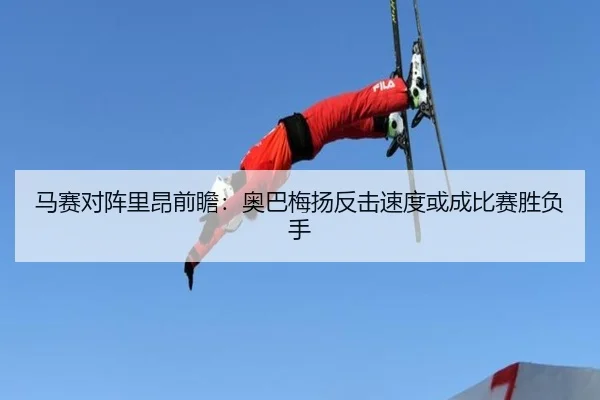 马赛对阵里昂前瞻：奥巴梅扬反击速度或成比赛胜负手