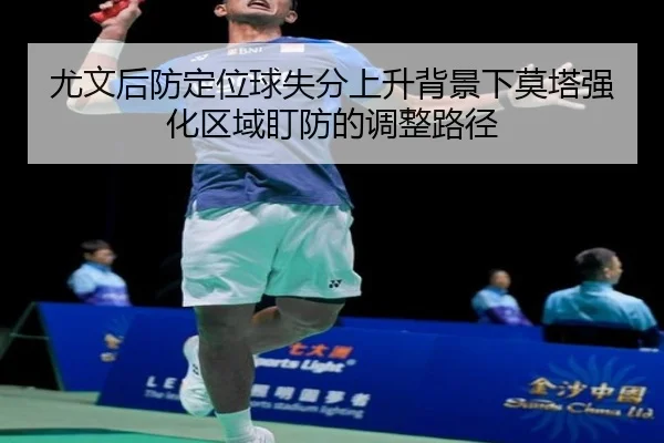 尤文后防定位球失分上升背景下莫塔强化区域盯防的调整路径